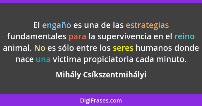 El engaño es una de las estrategias fundamentales para la supervivencia en el reino animal. No es sólo entre los seres human... - Mihály Csíkszentmihályi