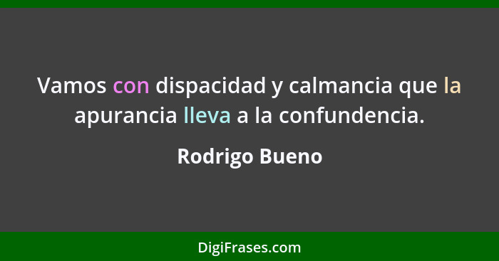 Vamos con dispacidad y calmancia que la apurancia lleva a la confundencia.... - Rodrigo Bueno