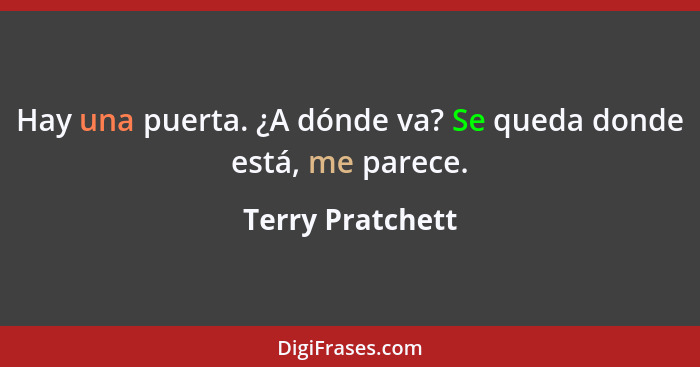 Hay una puerta. ¿A dónde va? Se queda donde está, me parece.... - Terry Pratchett