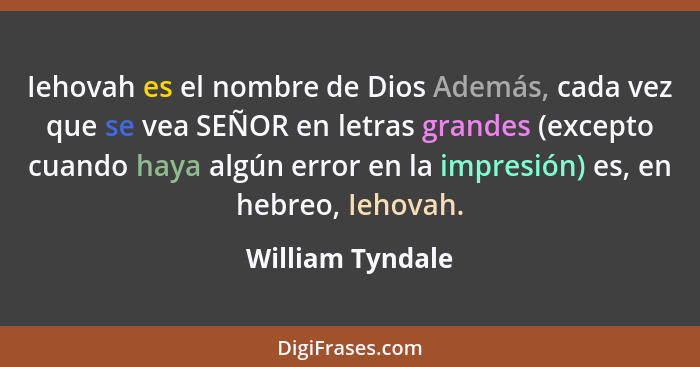 Iehovah es el nombre de Dios Además, cada vez que se vea SEÑOR en letras grandes (excepto cuando haya algún error en la impresión) e... - William Tyndale