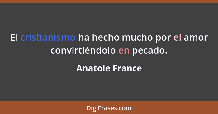 El cristianismo ha hecho mucho por el amor convirtiéndolo en pecado.... - Anatole France