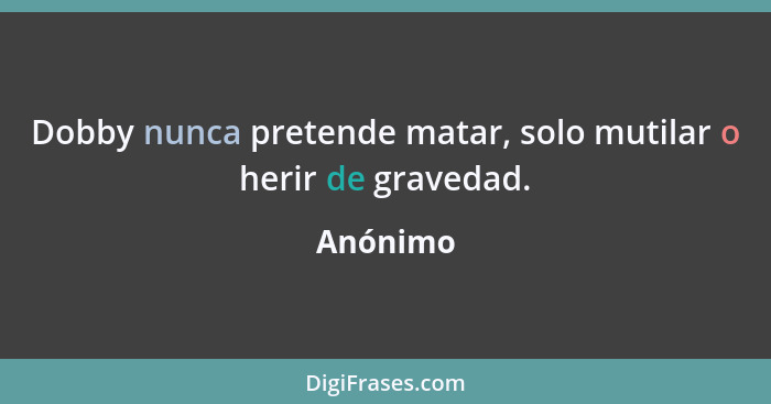 Dobby nunca pretende matar, solo mutilar o herir de gravedad.... - Anónimo