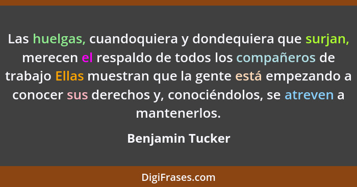 Las huelgas, cuandoquiera y dondequiera que surjan, merecen el respaldo de todos los compañeros de trabajo Ellas muestran que la gen... - Benjamin Tucker