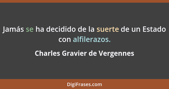 Jamás se ha decidido de la suerte de un Estado con alfilerazos.... - Charles Gravier de Vergennes