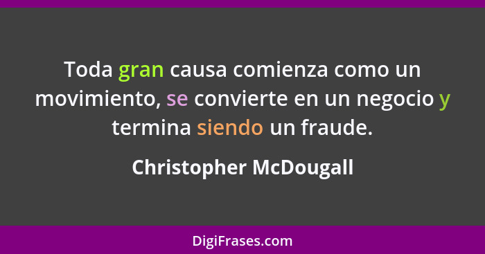 Toda gran causa comienza como un movimiento, se convierte en un negocio y termina siendo un fraude.... - Christopher McDougall