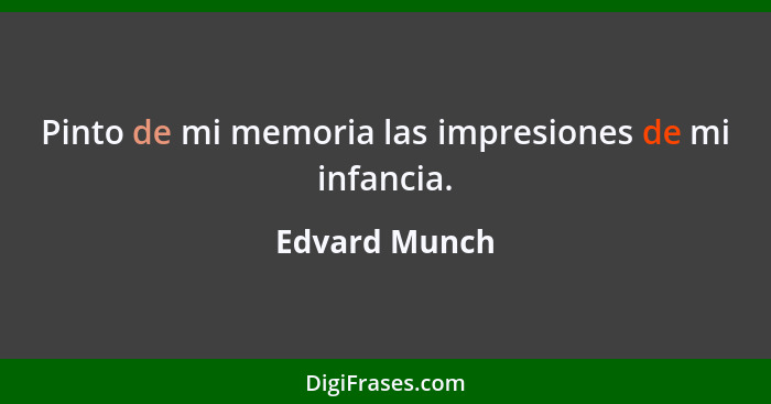 Pinto de mi memoria las impresiones de mi infancia.... - Edvard Munch