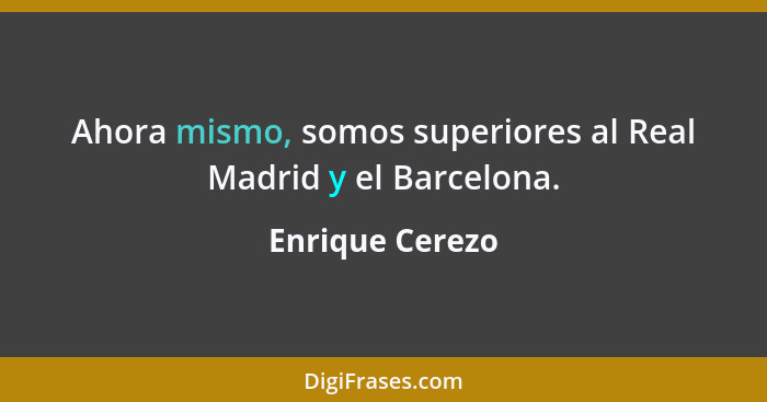Ahora mismo, somos superiores al Real Madrid y el Barcelona.... - Enrique Cerezo