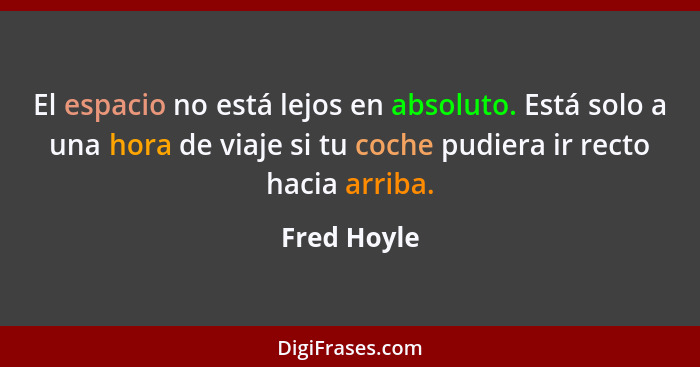 El espacio no está lejos en absoluto. Está solo a una hora de viaje si tu coche pudiera ir recto hacia arriba.... - Fred Hoyle