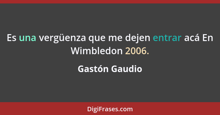 Es una vergüenza que me dejen entrar acá En Wimbledon 2006.... - Gastón Gaudio