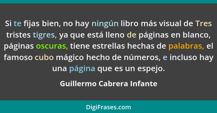 Si te fijas bien, no hay ningún libro más visual de Tres tristes tigres, ya que está lleno de páginas en blanco, páginas o... - Guillermo Cabrera Infante