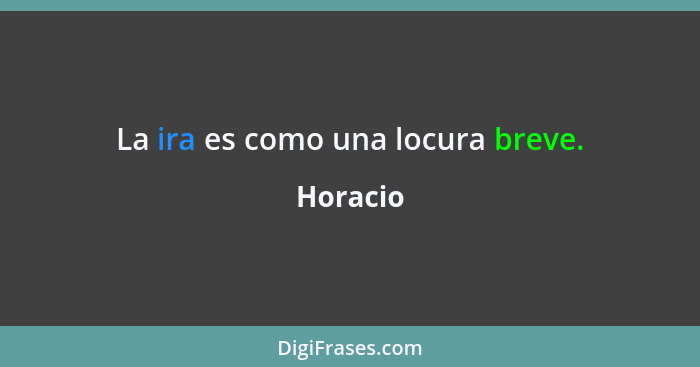 La ira es como una locura breve.... - Horacio