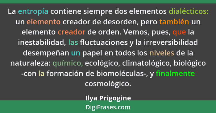 La entropía contiene siempre dos elementos dialécticos: un elemento creador de desorden, pero también un elemento creador de orden. V... - Ilya Prigogine