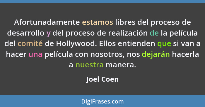 Afortunadamente estamos libres del proceso de desarrollo y del proceso de realización de la película del comité de Hollywood. Ellos entien... - Joel Coen