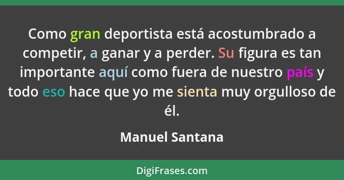 Como gran deportista está acostumbrado a competir, a ganar y a perder. Su figura es tan importante aquí como fuera de nuestro país y... - Manuel Santana