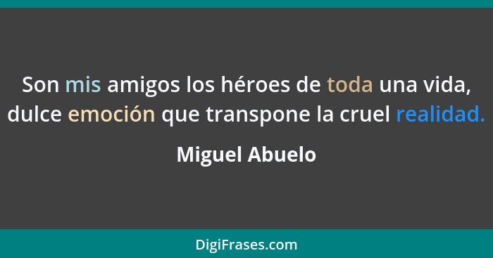 Son mis amigos los héroes de toda una vida, dulce emoción que transpone la cruel realidad.... - Miguel Abuelo