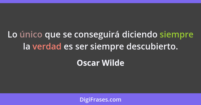 Lo único que se conseguirá diciendo siempre la verdad es ser siempre descubierto.... - Oscar Wilde