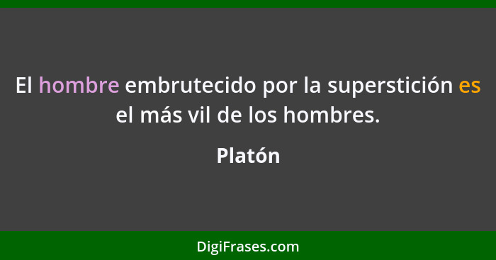 El hombre embrutecido por la superstición es el más vil de los hombres.... - Platón