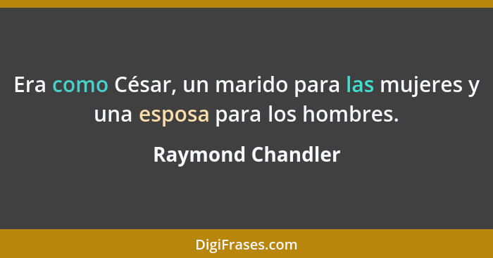 Era como César, un marido para las mujeres y una esposa para los hombres.... - Raymond Chandler