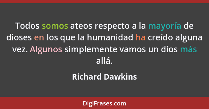 Todos somos ateos respecto a la mayoría de dioses en los que la humanidad ha creído alguna vez. Algunos simplemente vamos un dios má... - Richard Dawkins