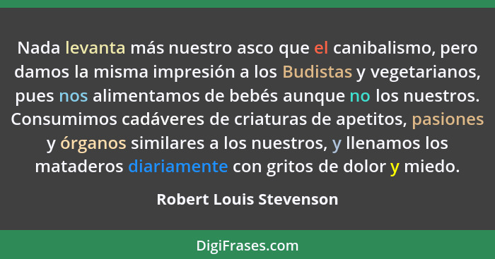 Nada levanta más nuestro asco que el canibalismo, pero damos la misma impresión a los Budistas y vegetarianos, pues nos alime... - Robert Louis Stevenson