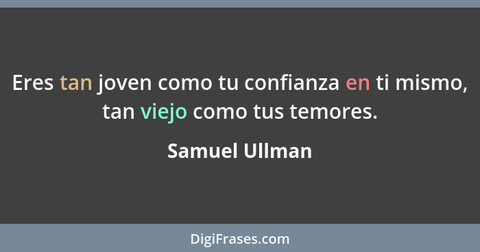 Eres tan joven como tu confianza en ti mismo, tan viejo como tus temores.... - Samuel Ullman