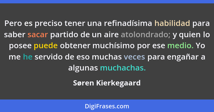 Pero es preciso tener una refinadísima habilidad para saber sacar partido de un aire atolondrado; y quien lo posee puede obtener m... - Søren Kierkegaard