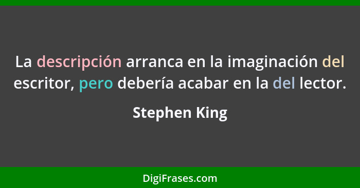 La descripción arranca en la imaginación del escritor, pero debería acabar en la del lector.... - Stephen King