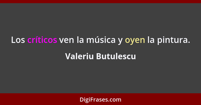 Los críticos ven la música y oyen la pintura.... - Valeriu Butulescu