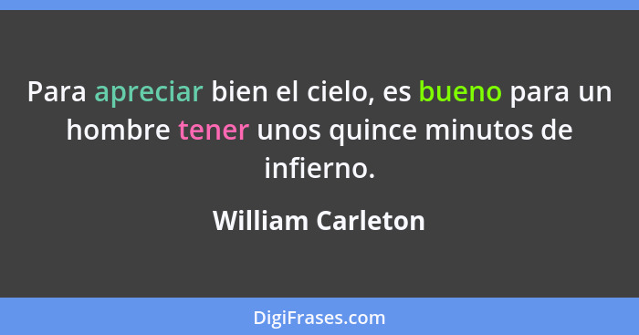 Para apreciar bien el cielo, es bueno para un hombre tener unos quince minutos de infierno.... - William Carleton