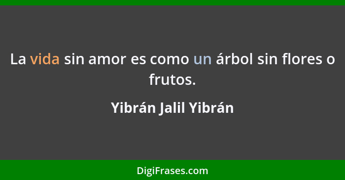 La vida sin amor es como un árbol sin flores o frutos.... - Yibrán Jalil Yibrán