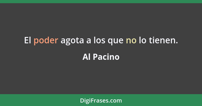 El poder agota a los que no lo tienen.... - Al Pacino