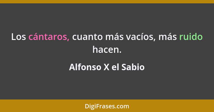 Los cántaros, cuanto más vacíos, más ruido hacen.... - Alfonso X el Sabio