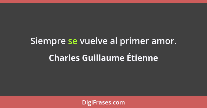 Siempre se vuelve al primer amor.... - Charles Guillaume Étienne