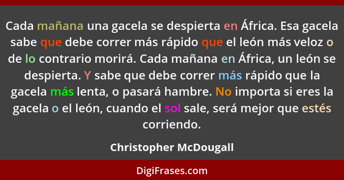 Cada mañana una gacela se despierta en África. Esa gacela sabe que debe correr más rápido que el león más veloz o de lo contra... - Christopher McDougall