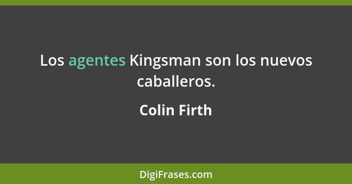 Los agentes Kingsman son los nuevos caballeros.... - Colin Firth