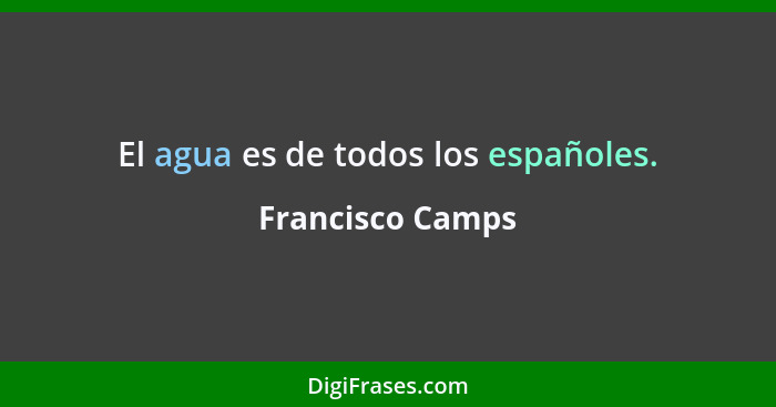 El agua es de todos los españoles.... - Francisco Camps