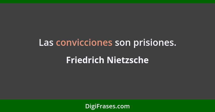 Las convicciones son prisiones.... - Friedrich Nietzsche