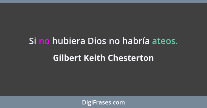 Si no hubiera Dios no habría ateos.... - Gilbert Keith Chesterton