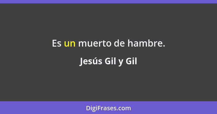 Es un muerto de hambre.... - Jesús Gil y Gil