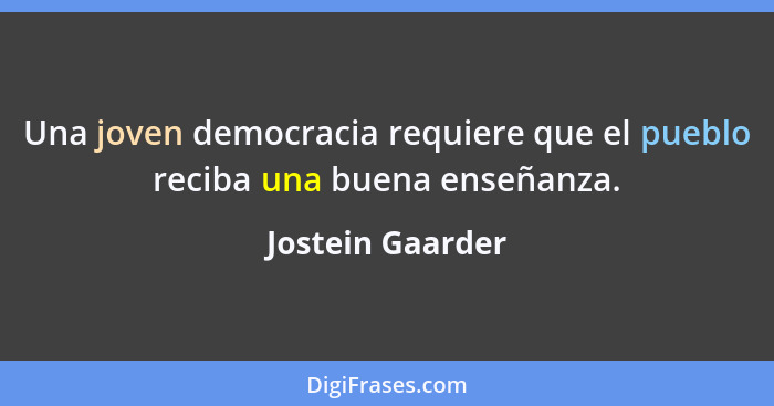 Una joven democracia requiere que el pueblo reciba una buena enseñanza.... - Jostein Gaarder