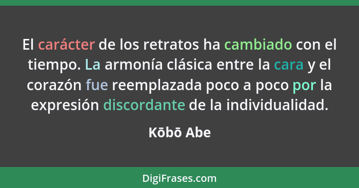 El carácter de los retratos ha cambiado con el tiempo. La armonía clásica entre la cara y el corazón fue reemplazada poco a poco por la exp... - Kōbō Abe