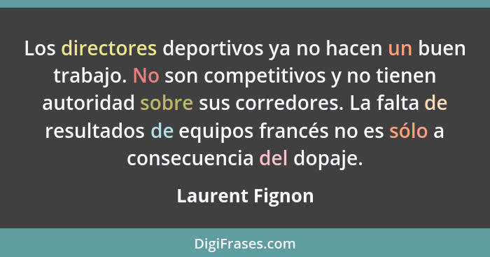 Los directores deportivos ya no hacen un buen trabajo. No son competitivos y no tienen autoridad sobre sus corredores. La falta de re... - Laurent Fignon