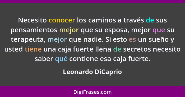 Necesito conocer los caminos a través de sus pensamientos mejor que su esposa, mejor que su terapeuta, mejor que nadie. Si esto es... - Leonardo DiCaprio