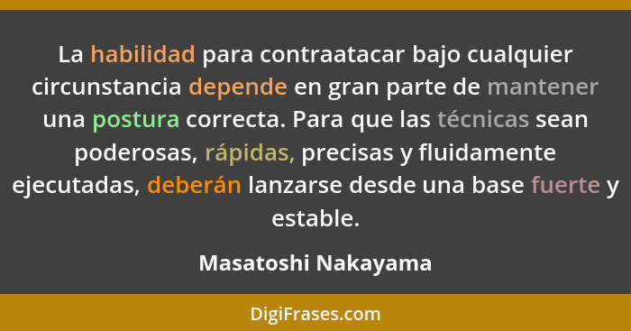 La habilidad para contraatacar bajo cualquier circunstancia depende en gran parte de mantener una postura correcta. Para que las... - Masatoshi Nakayama