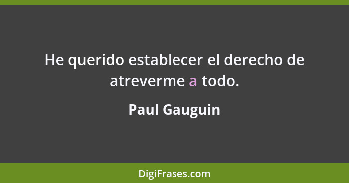 He querido establecer el derecho de atreverme a todo.... - Paul Gauguin