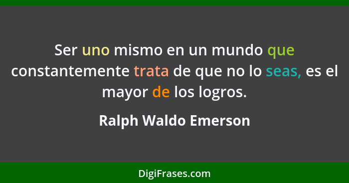 Ser uno mismo en un mundo que constantemente trata de que no lo seas, es el mayor de los logros.... - Ralph Waldo Emerson