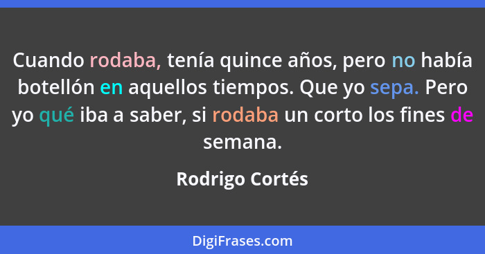 Cuando rodaba, tenía quince años, pero no había botellón en aquellos tiempos. Que yo sepa. Pero yo qué iba a saber, si rodaba un cort... - Rodrigo Cortés