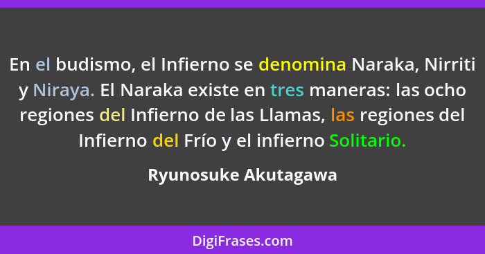 En el budismo, el Infierno se denomina Naraka, Nirriti y Niraya. El Naraka existe en tres maneras: las ocho regiones del Infiern... - Ryunosuke Akutagawa