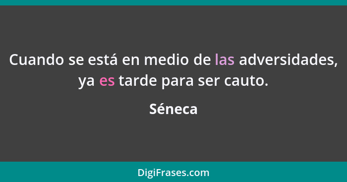 Cuando se está en medio de las adversidades, ya es tarde para ser cauto.... - Séneca