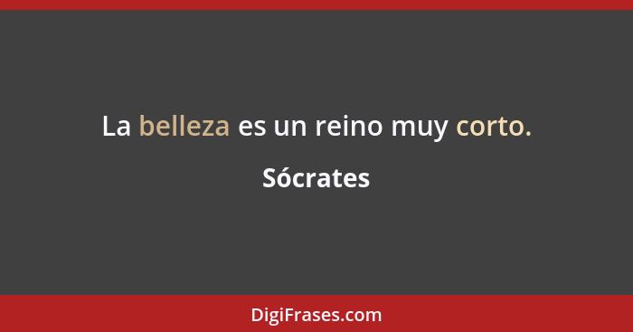 La belleza es un reino muy corto.... - Sócrates